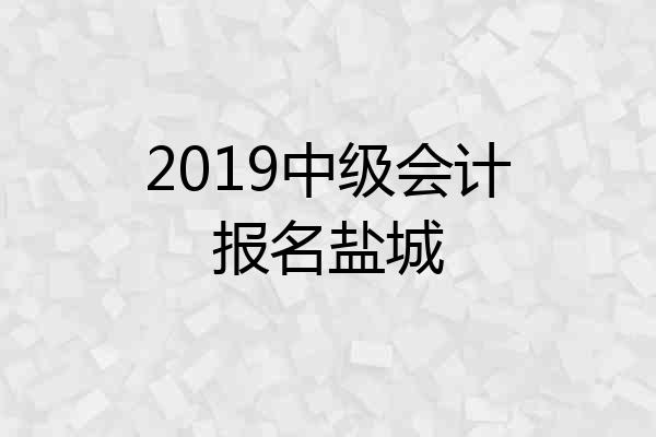 2019中级会计报名盐城