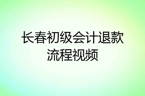 长春初级会计退款流程视频