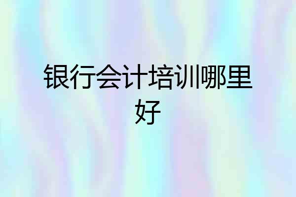 银行会计培训哪里好