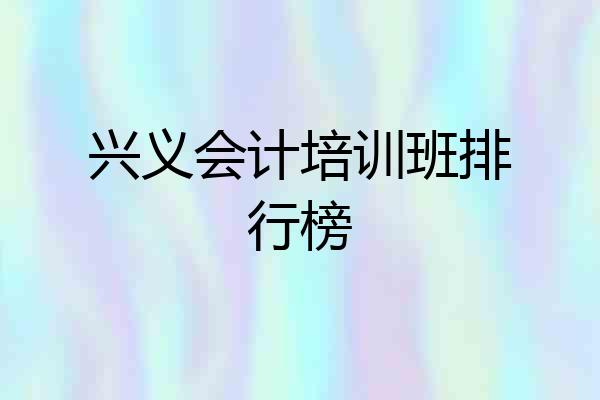 兴义会计培训班排行榜