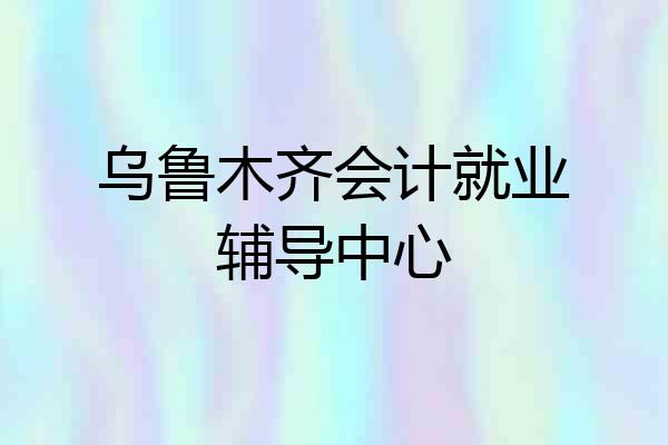 乌鲁木齐会计就业辅导中心