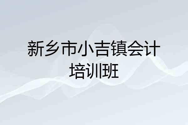 新乡市小吉镇会计培训班