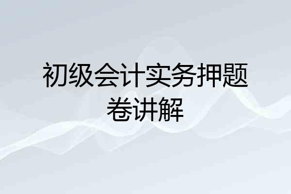 初级会计实务押题卷讲解
