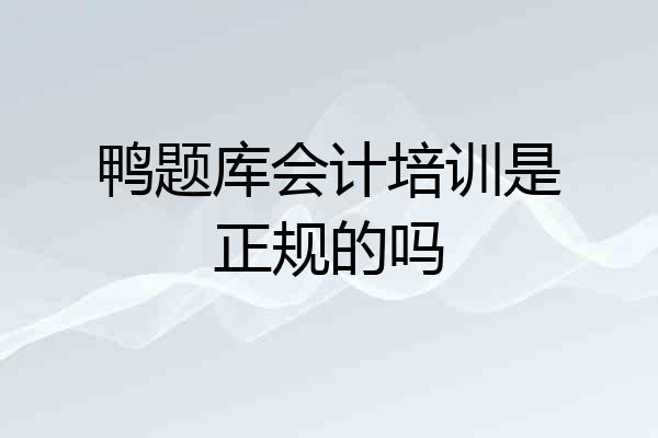 鸭题库会计培训是正规的吗