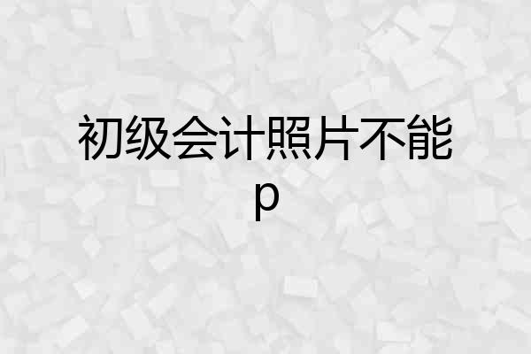 初级会计照片不能p