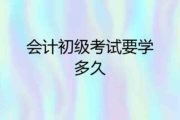 会计初级考试要学多久