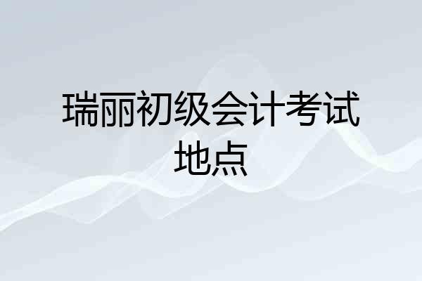 瑞丽初级会计考试地点