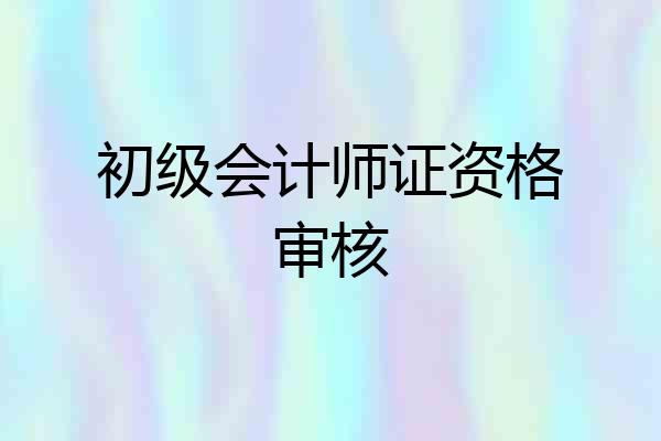 初级会计师证资格审核