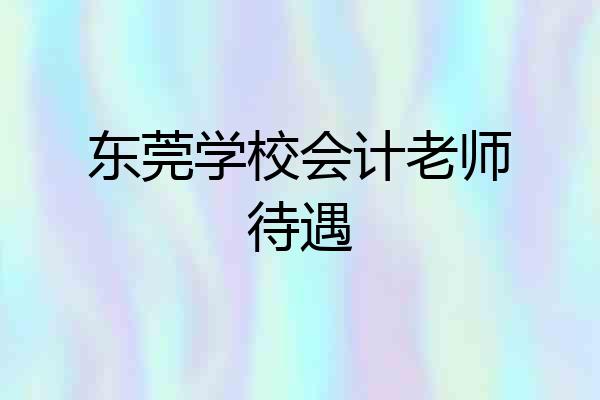 东莞学校会计老师待遇