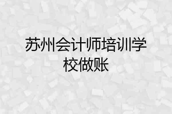苏州会计师培训学校做账