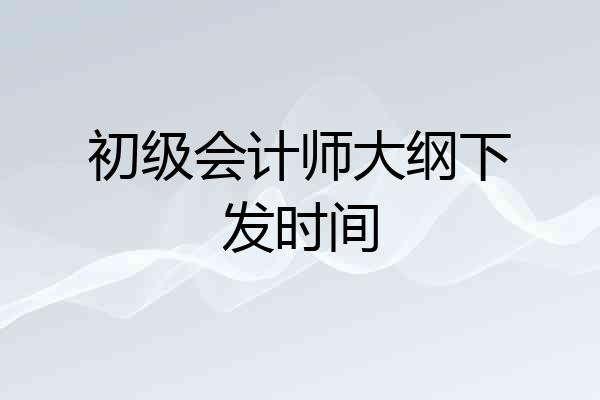 初级会计师大纲下发时间