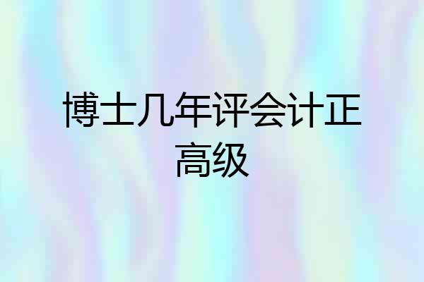 博士几年评会计正高级