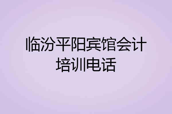 临汾平阳宾馆会计培训电话