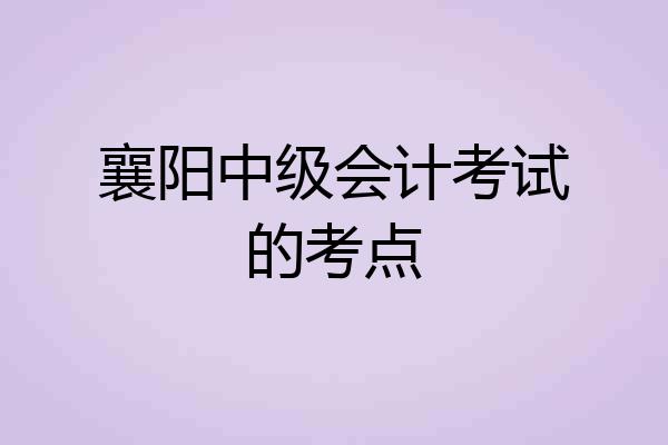 襄阳中级会计考试的考点