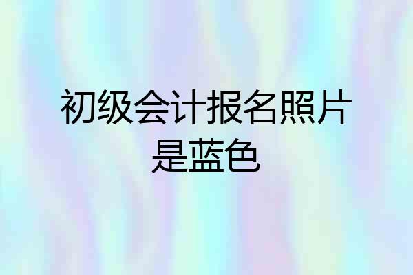 初级会计报名照片是蓝色