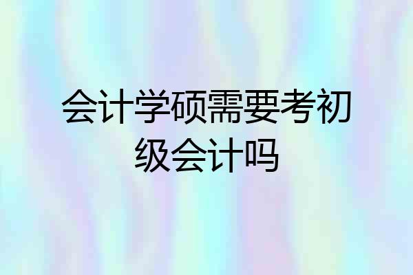 会计学硕需要考初级会计吗