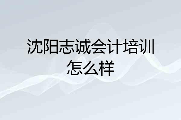 沈阳志诚会计培训怎么样