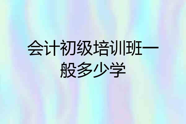 会计初级培训班一般多少学