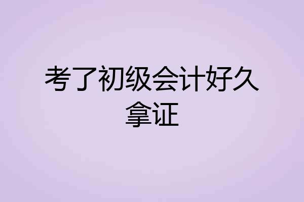 考了初级会计好久拿证