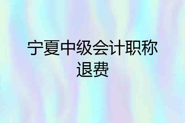 宁夏中级会计职称退费