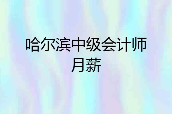 哈尔滨中级会计师月薪