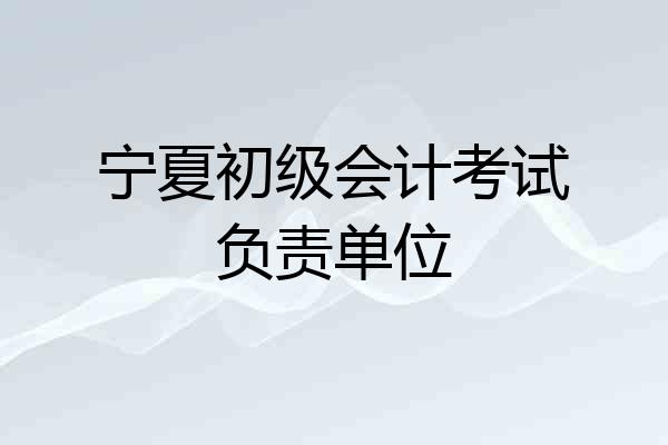 宁夏初级会计考试负责单位