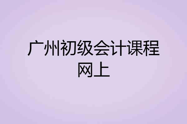 广州初级会计课程网上