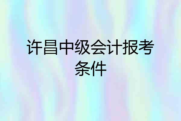 许昌中级会计报考条件