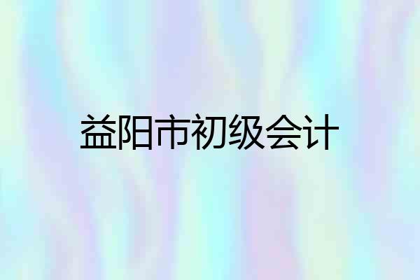 益阳市初级会计