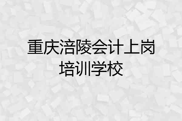 重庆涪陵会计上岗培训学校