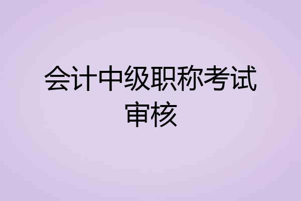 会计中级职称考试审核