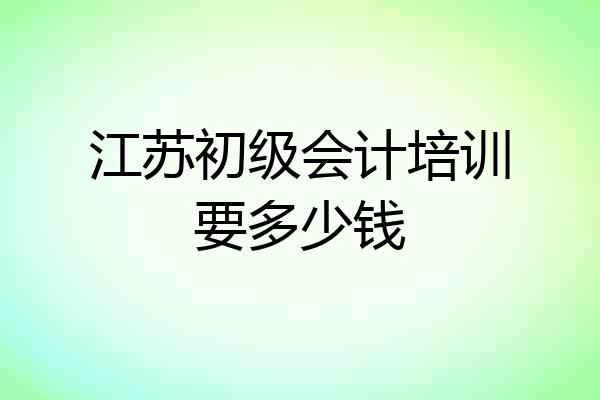 江苏初级会计培训要多少钱