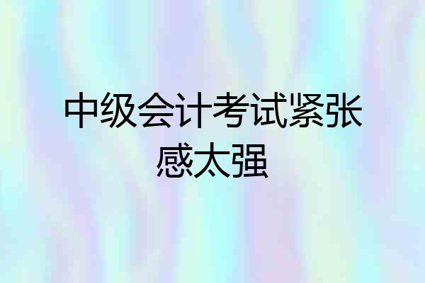 中级会计考试紧张感太强