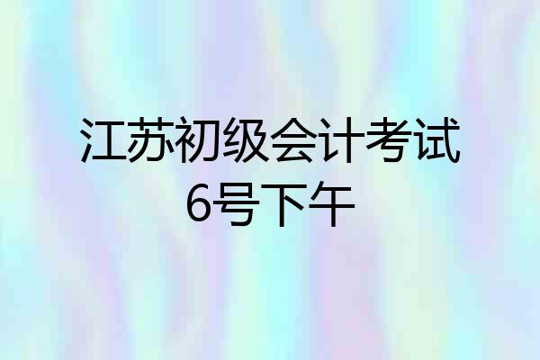 江苏初级会计考试6号下午