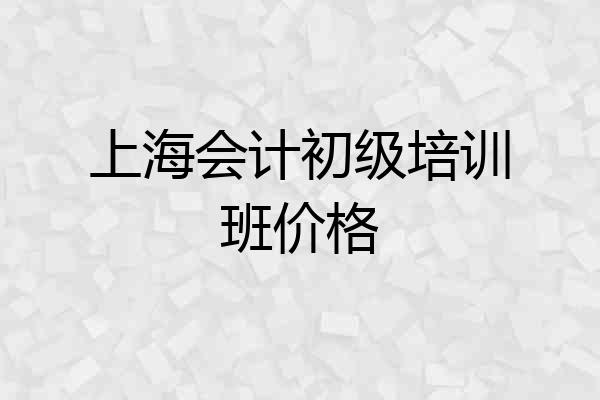 上海会计初级培训班价格