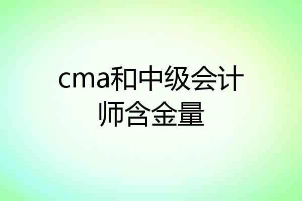 cma和中级会计师含金量