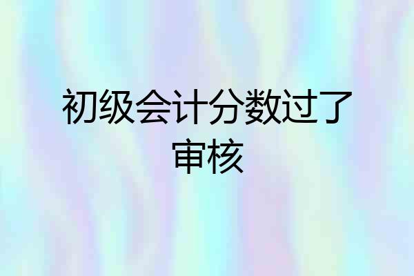初级会计分数过了审核