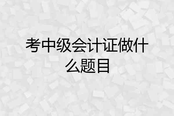 考中级会计证做什么题目