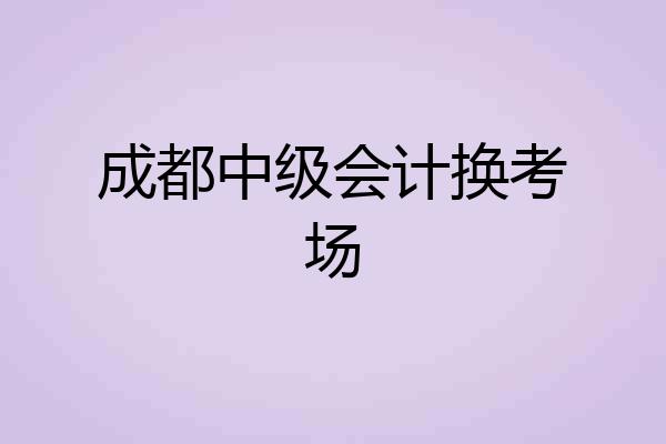 成都中级会计换考场