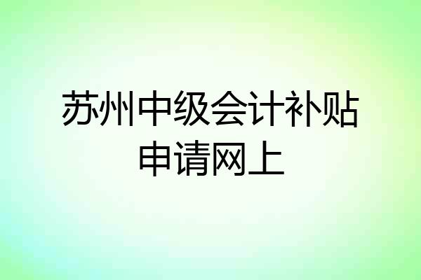 苏州中级会计补贴申请网上