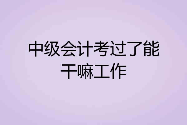 中级会计考过了能干嘛工作