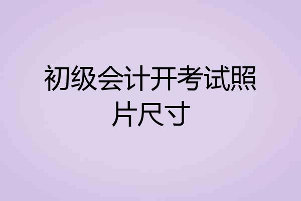 初级会计开考试照片尺寸