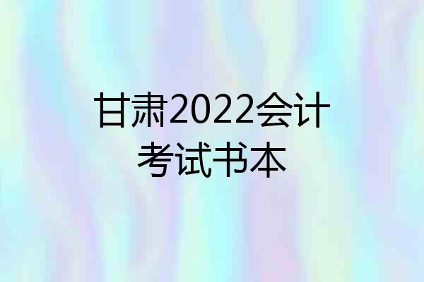 甘肃2022会计考试书本