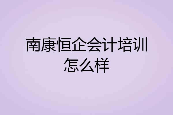 南康恒企会计培训怎么样