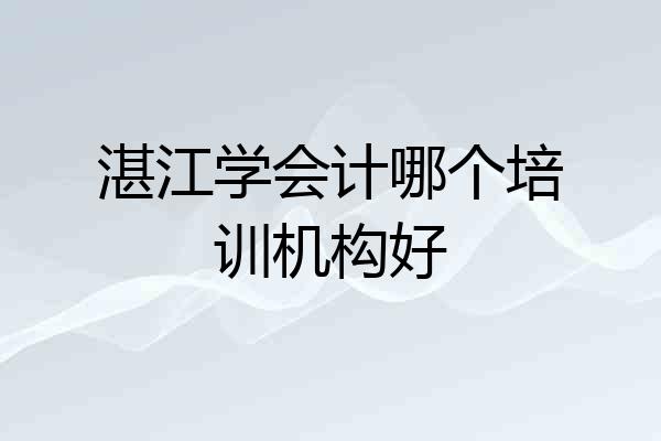 湛江学会计哪个培训机构好