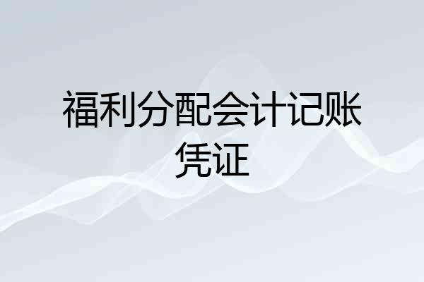 福利分配会计记账凭证