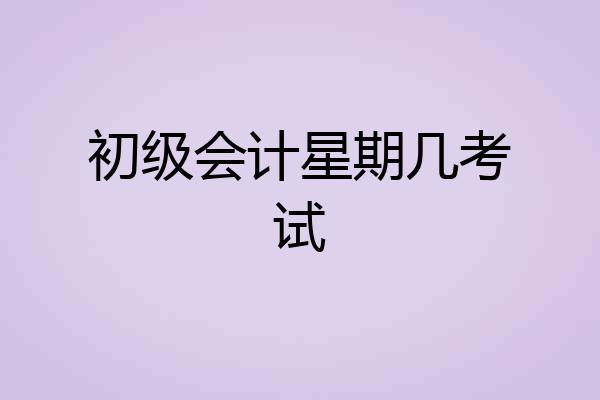初级会计星期几考试