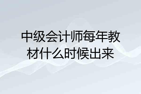 中级会计师每年教材什么时候出来