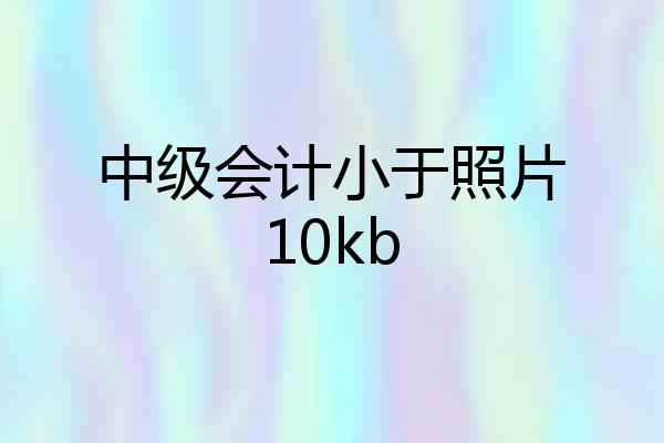 中级会计小于照片10kb