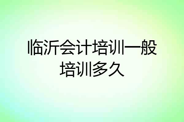 临沂会计培训一般培训多久